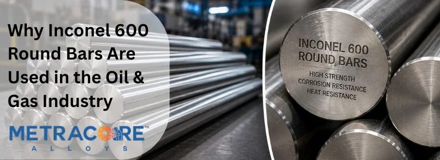 Why Inconel 600 Round Bars Are Used in the Oil and Gas Industry