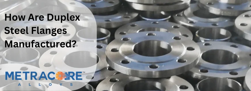 How Are Duplex Steel Flanges Manufactured?